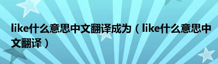 like什么意思中文翻译成为（like什么意思中文翻译）