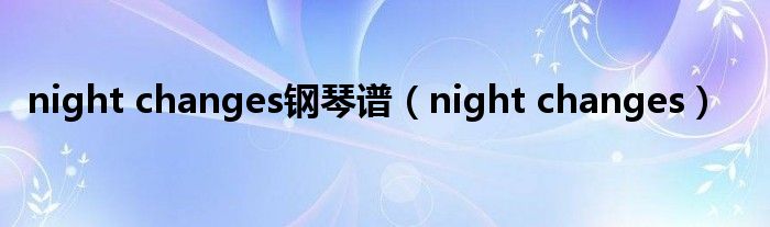 night changes钢琴谱（night changes）