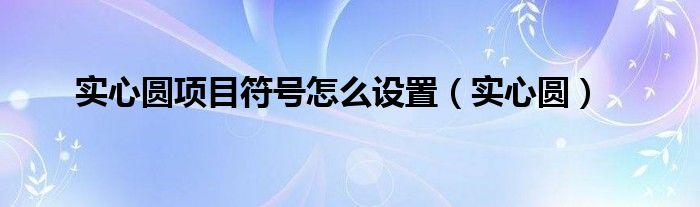 实心圆项目符号怎么设置（实心圆）