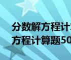 分数解方程计算题50道主年级下册（分数解方程计算题50道）