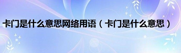 卡门是什么意思网络用语（卡门是什么意思）