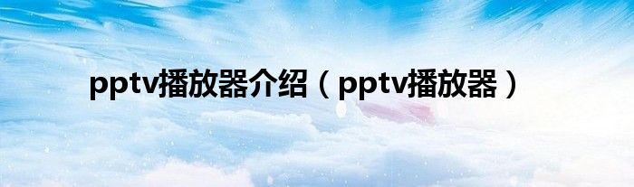 pptv播放器介绍（pptv播放器）