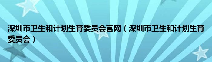 深圳市卫生和计划生育委员会官网（深圳市卫生和计划生育委员会）