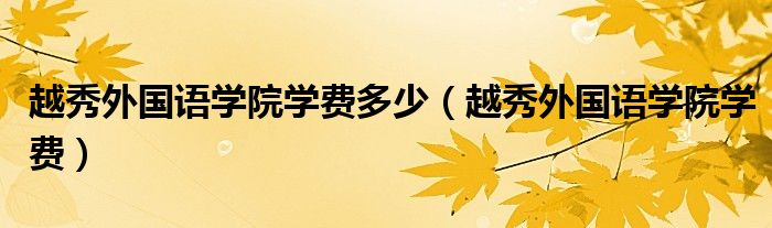 越秀外国语学院学费多少（越秀外国语学院学费）