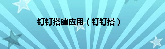 钉钉搭建应用（钉钉搭）