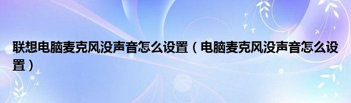 联想电脑麦克风没声音怎么设置（电脑麦克风没声音怎么设置）