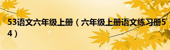 53语文六年级上册（六年级上册语文练习册54）