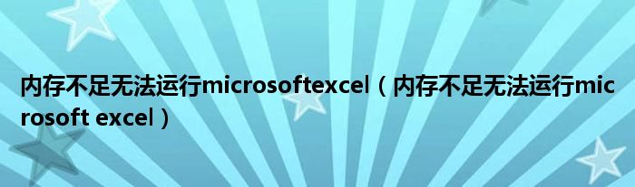 内存不足无法运行microsoftexcel（内存不足无法运行microsoft excel）