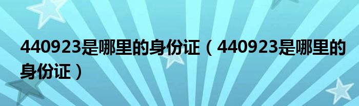 440923是哪里的身份证（440923是哪里的身份证）