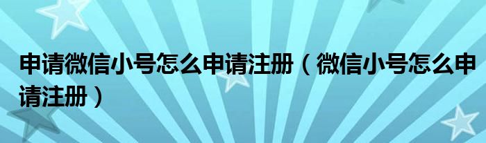 申请微信小号怎么申请注册（微信小号怎么申请注册）