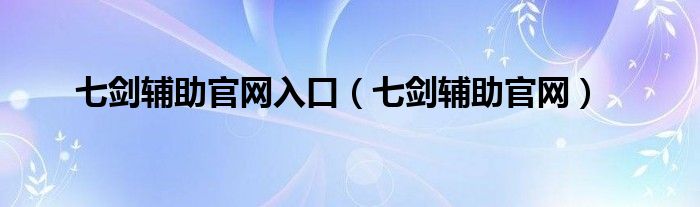 七剑辅助官网入口（七剑辅助官网）