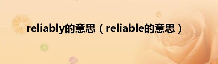 reliably的意思（reliable的意思）