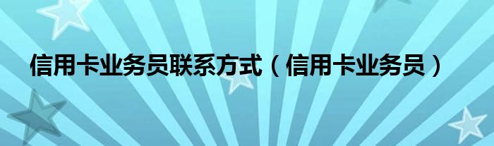 信用卡业务员联系方式（信用卡业务员）