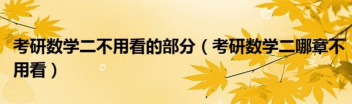 考研数学二不用看的部分（考研数学二哪章不用看）