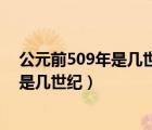 公元前509年是几世纪初年还是末期怎么算（公元前509年是几世纪）