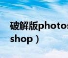 破解版photoshop怎么安装（破解版photoshop）