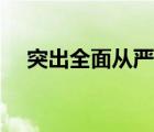 突出全面从严治党体系的关键是（突出）