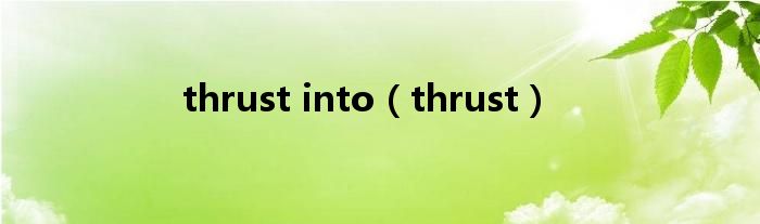 thrust into（thrust）