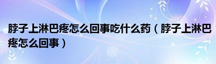 脖子上淋巴疼怎么回事吃什么药（脖子上淋巴疼怎么回事）