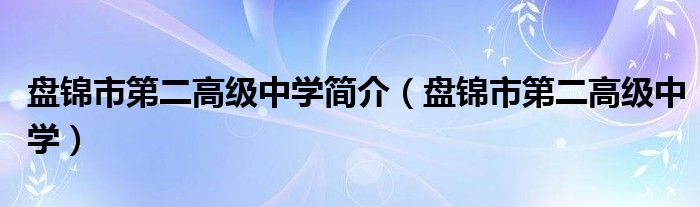 盘锦市第二高级中学简介（盘锦市第二高级中学）