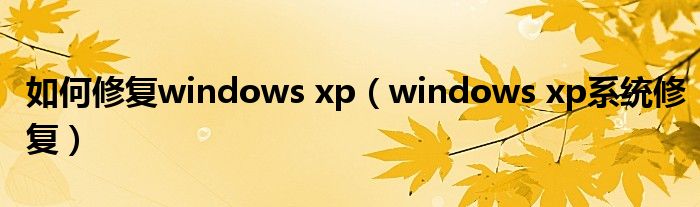 如何修复windows xp（windows xp系统修复）