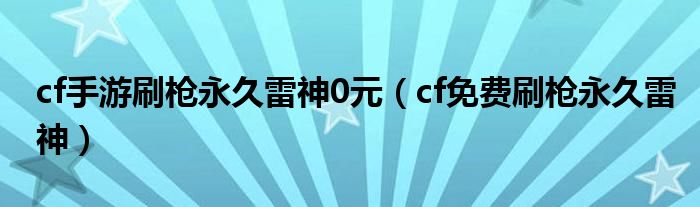 cf手游刷枪永久雷神0元（cf免费刷枪永久雷神）