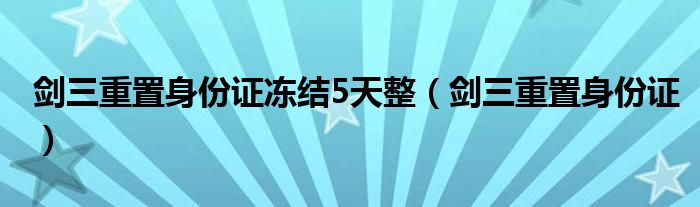 剑三重置身份证冻结5天整（剑三重置身份证）