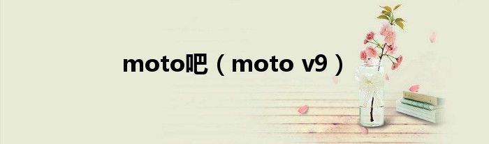 moto吧（moto v9）