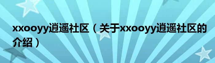 xxooyy逍遥社区（关于xxooyy逍遥社区的介绍）