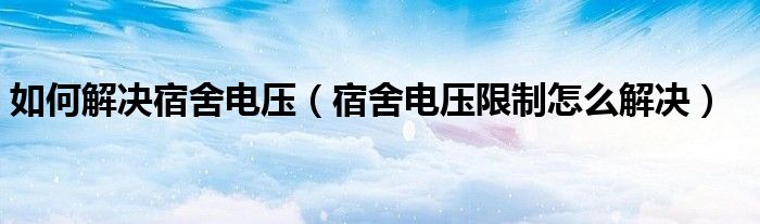 如何解决宿舍电压（宿舍电压限制怎么解决）