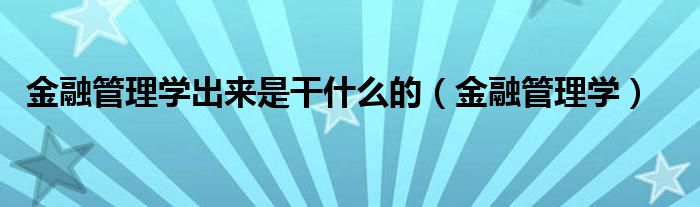 金融管理学出来是干什么的（金融管理学）