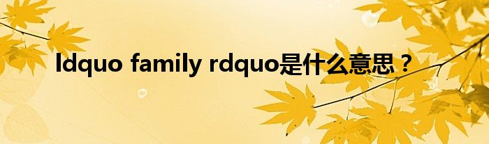 ldquo family rdquo是什么意思？