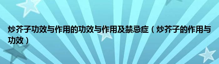 炒芥子功效与作用的功效与作用及禁忌症（炒芥子的作用与功效）