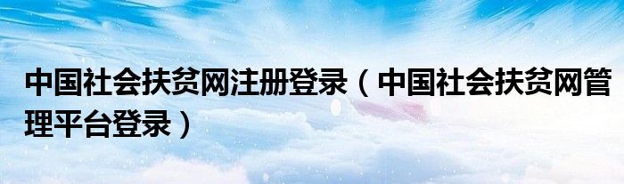 中国社会扶贫网注册登录（中国社会扶贫网管理平台登录）