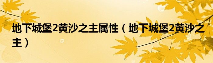 地下城堡2黄沙之主属性（地下城堡2黄沙之主）