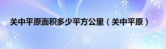 关中平原面积多少平方公里（关中平原）