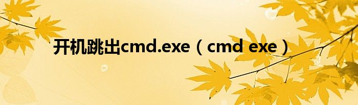 开机跳出cmd.exe（cmd exe）