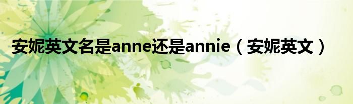 安妮英文名是anne还是annie（安妮英文）