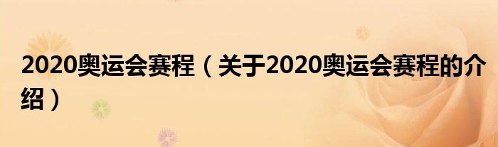 2020奥运会赛程（关于2020奥运会赛程的介绍）