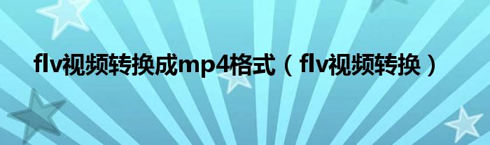 flv视频转换成mp4格式（flv视频转换）