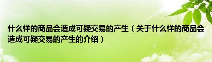 什么样的商品会造成可疑交易的产生（关于什么样的商品会造成可疑交易的产生的介绍）