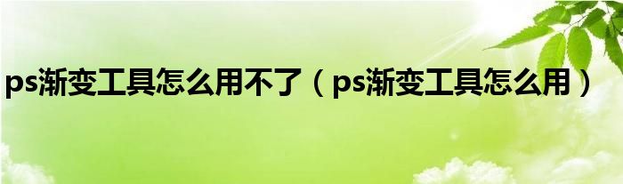 ps渐变工具怎么用不了（ps渐变工具怎么用）