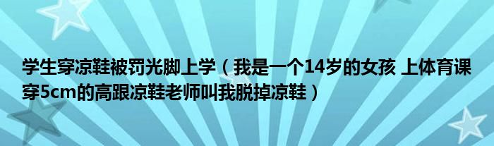 学生穿凉鞋被罚光脚上学（我是一个14岁的女孩 上体育课穿5cm的高跟凉鞋老师叫我脱掉凉鞋）