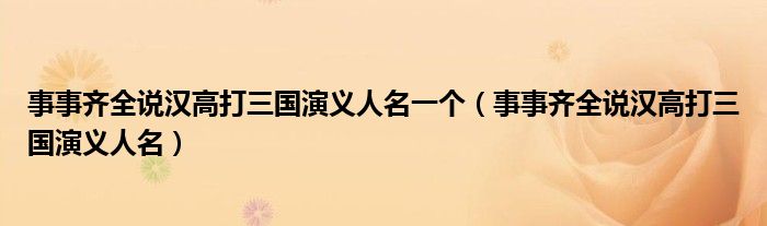 事事齐全说汉高打三国演义人名一个（事事齐全说汉高打三国演义人名）