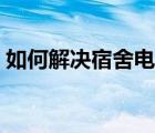 如何解决宿舍电压（宿舍电压限制怎么解决）