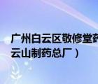 广州白云区敬修堂药业股份有限公司是上市企业吗（广州白云山制药总厂）