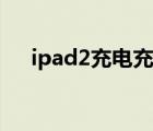 ipad2充电充不进去（ipad2无法充电）