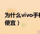 为什么vivo手机这么便宜（为什么vivi手机很便宜）