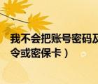 我不会把账号密码及将军令透露（我不会把账号密码及将军令或密保卡）