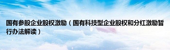 国有参股企业股权激励（国有科技型企业股权和分红激励暂行办法解读）